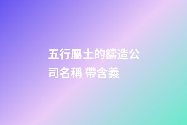 五行屬土的鑄造公司名稱 帶含義-第1張-公司起名-玄機派